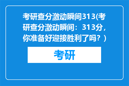 考研查分激动瞬间313(考研查分激动瞬间：313分，你准备好迎接胜利了吗？)