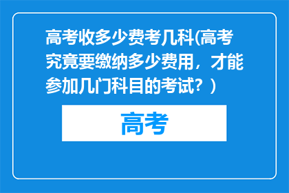 高考收多少费考几科(高考究竟要缴纳多少费用，才能参加几门科目的考试？)