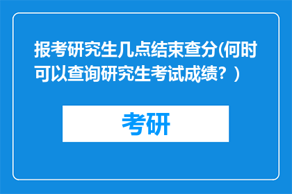报考研究生几点结束查分(何时可以查询研究生考试成绩？)