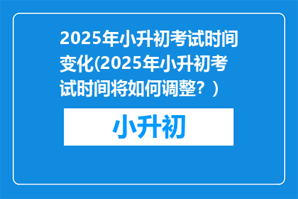 2025年小升初考试时间变化(2025年小升初考试时间将如何调整？)