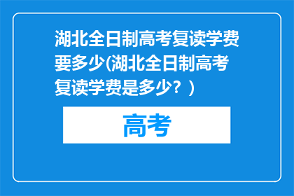 湖北全日制高考复读学费要多少(湖北全日制高考复读学费是多少？)