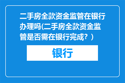 二手房全款资金监管在银行办理吗(二手房全款资金监管是否需在银行完成？)