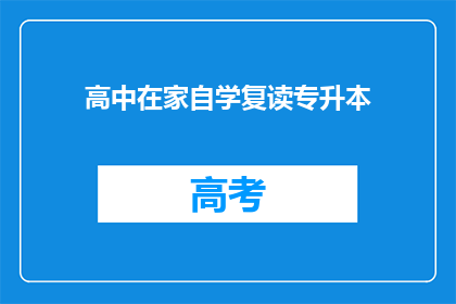 高中在家自学复读专升本(在家自学复读专升本，高中生是否可行？)