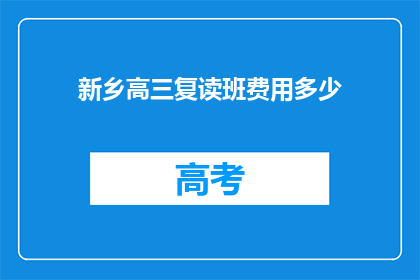 新乡高三复读班费用多少(新乡高三复读班费用是多少？)