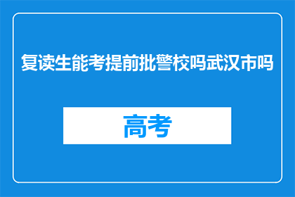 复读生能考提前批警校吗武汉市吗(复读生能否参加武汉市提前批警校考试？)