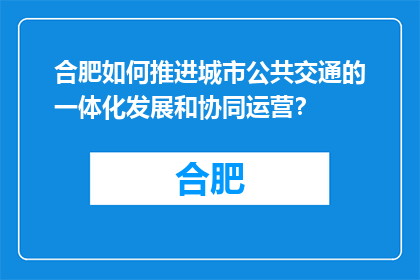 合肥如何推进城市公共交通的一体化发展和协同运营？(合肥如何实现城市公共交通一体化与协同运营？)