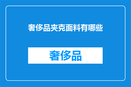奢侈品夹克面料有哪些(奢侈品夹克的面料有哪些？)