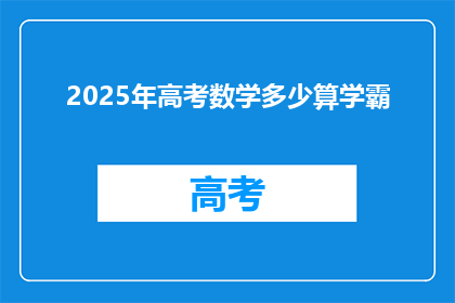 2025年高考数学多少算学霸(2025年高考数学，学霸的标准是什么？)