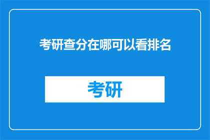 考研查分在哪可以看排名(如何查询考研成绩排名？)