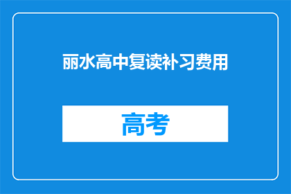 丽水高中复读补习费用(丽水高中复读补习费用是多少？)