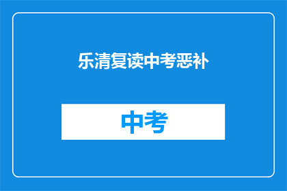 乐清复读中考恶补(乐清中考复读生如何有效恶补？)