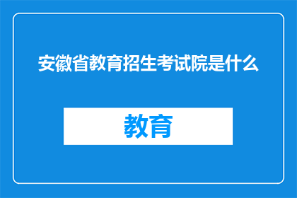 安徽省教育招生考试院是什么(安徽省教育招生考试院是何机构？)