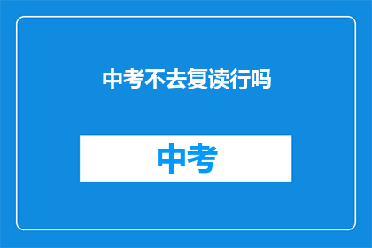 中考不去复读行吗(中考后选择不复读，可行吗？)