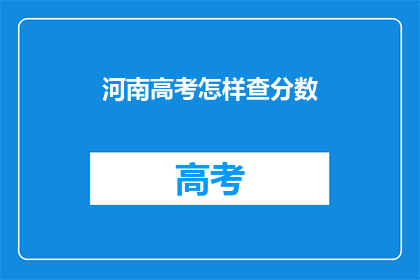 河南高考怎样查分数(如何查询河南高考分数？)