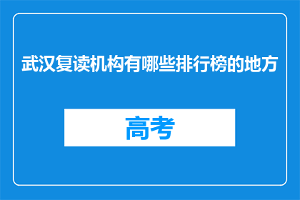 武汉复读机构有哪些排行榜的地方(武汉复读机构排行榜一览，你了解哪些？)
