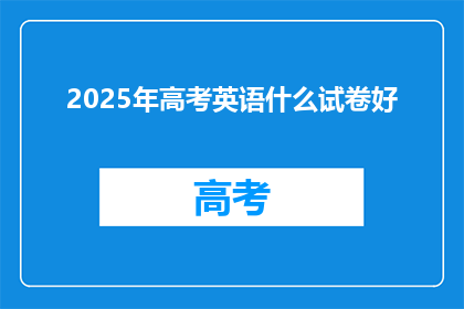 2025年高考英语什么试卷好(2025年高考英语试卷质量如何？)