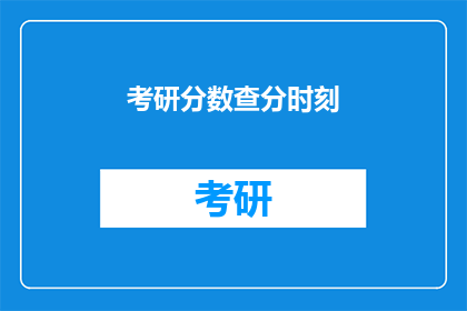 考研分数查分时刻(考研分数查询时刻：你准备好查分了吗？)