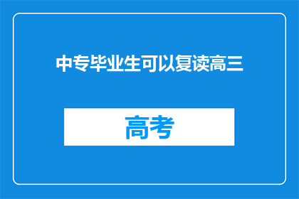 中专毕业生可以复读高三(中专毕业生能否复读高三？)