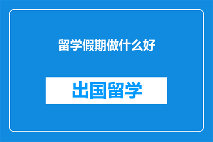 留学假期做什么好(留学假期，你打算做些什么？)