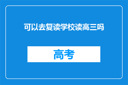 可以去复读学校读高三吗(高三复读学校是否接受学生？)
