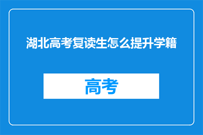 湖北高考复读生怎么提升学籍(湖北高考复读生如何有效提升学籍？)