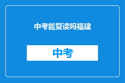 中考能复读吗福建(福建中考复读政策解析)