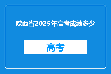 陕西省2025年高考成绩多少(陕西省2025年高考成绩预测多少？)