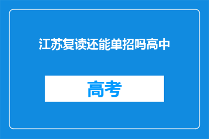 江苏复读还能单招吗高中(江苏地区高中复读生是否可参与单招？)