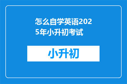 怎么自学英语2025年小升初考试(如何准备2025年小升初英语考试？)