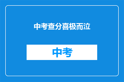 中考查分喜极而泣(喜极而泣：中考查分后的喜悦与泪水)