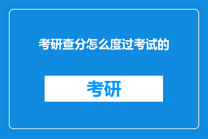 考研查分怎么度过考试的(如何高效度过考研查分阶段？)