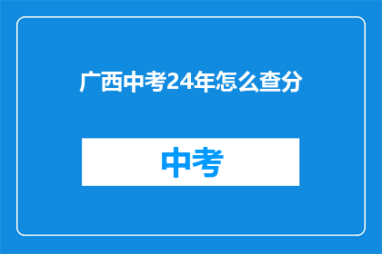 广西中考24年怎么查分(广西中考24年成绩查询方式是什么？)