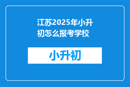 江苏2025年小升初怎么报考学校(江苏2025年小升初如何报考学校？)