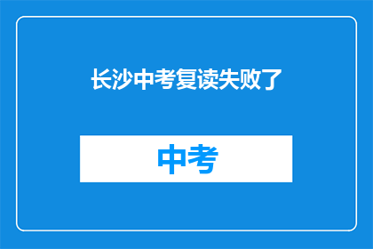 长沙中考复读失败了(中考复读失败，长沙考生的未来何去何从？)