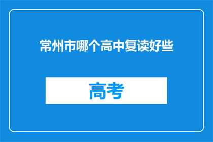 常州市哪个高中复读好些(常州哪些高中复读效果更佳？)