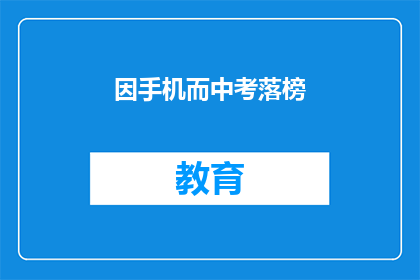 因手机而中考落榜(手机影响中考成绩，落榜原因何在？)