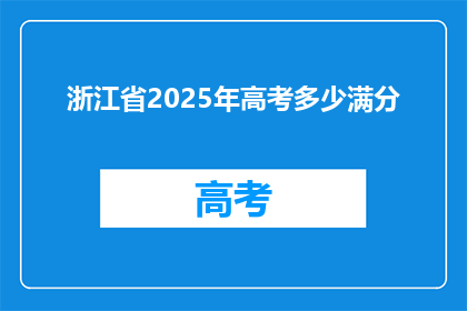 浙江省2025年高考多少满分(2025年浙江省高考满分是多少？)