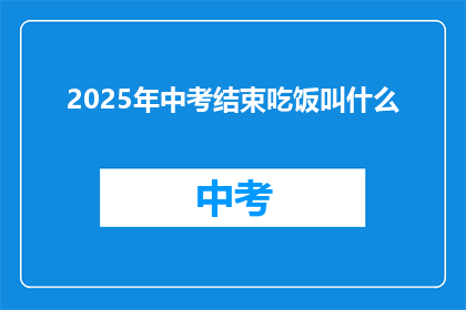 2025年中考结束吃饭叫什么(2025年中考结束后，学生们将如何庆祝他们的辛勤努力？)