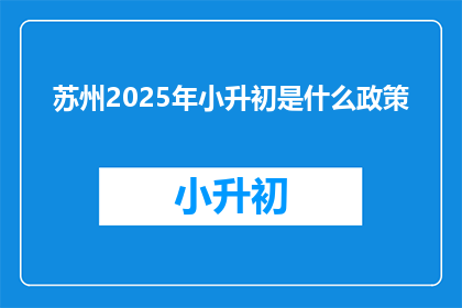 苏州2025年小升初是什么政策(2025年苏州小升初政策是什么？)