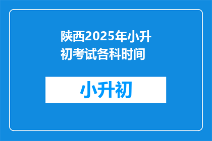 陕西2025年小升初考试各科时间(2025年陕西小升初考试各科时间安排，你了解了吗？)