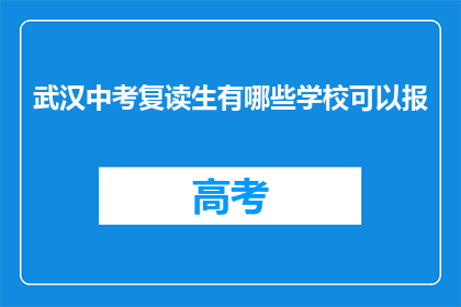 武汉中考复读生有哪些学校可以报(武汉中考复读生有哪些学校可以报？)