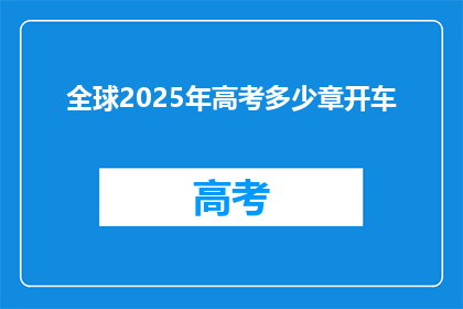 全球2025年高考多少章开车(2025年高考将包含多少章节？)