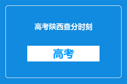 高考陕西查分时刻(高考陕西查分时刻：你准备好迎接成绩了吗？)