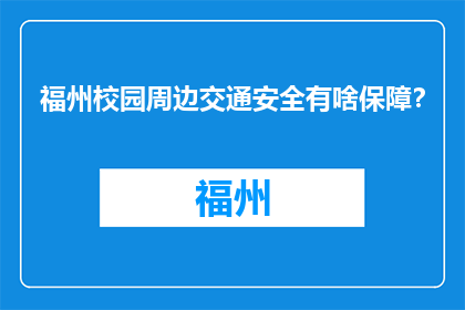 福州校园周边交通安全有啥保障？(福州校园周边交通安全如何得到保障？)
