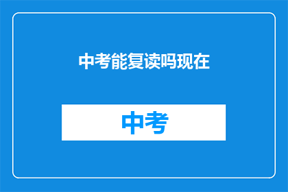中考能复读吗现在(中考后是否有机会复读？)