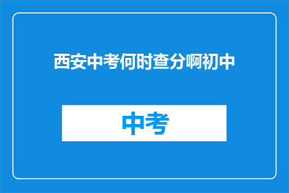 西安中考何时查分啊初中(何时能查询西安中考成绩？初中生家长急盼答案)