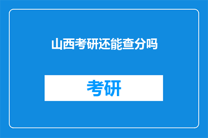 山西考研还能查分吗(山西考研成绩查询服务是否继续？)