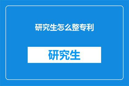 研究生怎么整专利(研究生如何申请专利？)