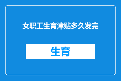 女职工生育津贴多久发完(女职工生育津贴何时发放完毕？)