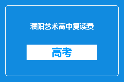 濮阳艺术高中复读费(濮阳艺术高中复读费是多少？)